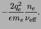 $\displaystyle -\frac{2q_e^2}{\ensuremath{\epsilon_{}}\ensuremath{m_{e}}}\frac{\ensuremath{n_{e}}}{\ensuremath{\nu_{\rm eff}}}.$