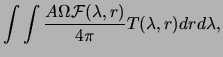 $\displaystyle \int \int \frac{A \Omega {\mathcal F}(\lambda,r)}{4\pi} T(\lambda,r)dr d\lambda,$