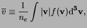 $\displaystyle \ensuremath{\overline{v}}\equiv\frac{1}{\ensuremath{n_{e}}}\int\vert{\bf v}{\vert}f(\bf v){\rm d}^3{\bf v}, $